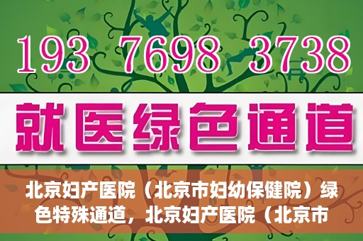 北京妇产医院（北京市妇幼保健院）绿色特殊通道，北京妇产医院（北京市妇幼保健院）绿色特殊通道，关爱母婴健康，畅通无阻的医疗服务体验