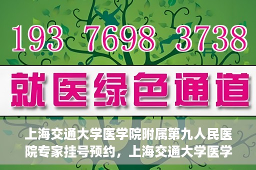 上海交通大学医学院附属第九人民医院专家挂号预约，上海交通大学医学院附属第九人民医院专家挂号预约攻略解析