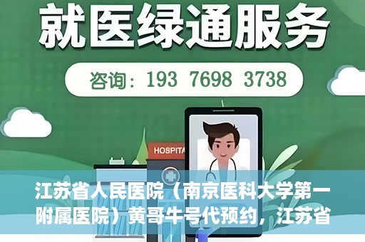 江苏省人民医院（南京医科大学第一附属医院）黄哥牛号代预约，江苏省人民医院（南京医科大学第一附属医院）黄哥牛号预约服务解析