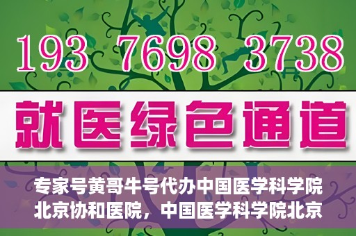 专家号黄哥牛号代办中国医学科学院北京协和医院，中国医学科学院北京协和医院专家号黄哥牛号代办服务解析