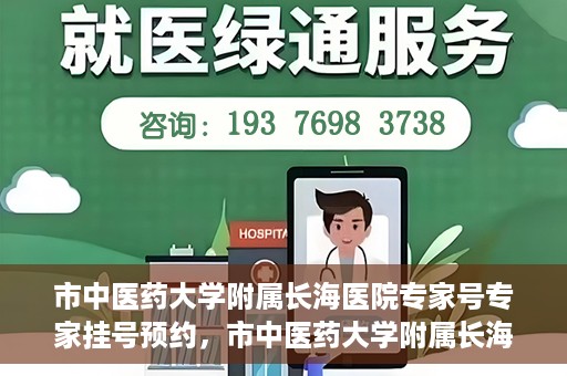 市中医药大学附属长海医院专家号专家挂号预约，市中医药大学附属长海医院专家挂号预约系统上线，一键预约专家号，便捷就医体验