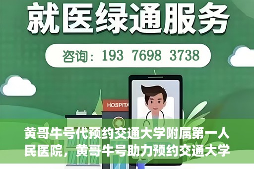 黄哥牛号代预约交通大学附属第一人民医院，黄哥牛号助力预约交通大学附属第一人民医院服务
