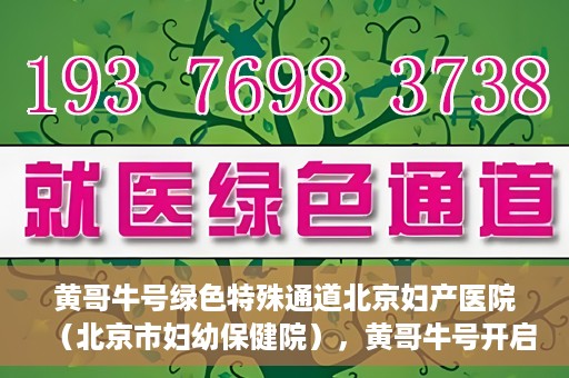 黄哥牛号绿色特殊通道北京妇产医院（北京市妇幼保健院），黄哥牛号开启绿色特殊通道，助力北京妇产医院（北京市妇幼保健院）服务升级