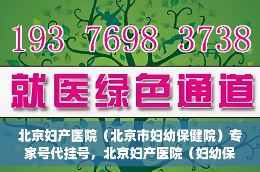 北京妇产医院（北京市妇幼保健院）专家号代挂号，北京妇产医院（妇幼保健院）专家号代挂号服务解析