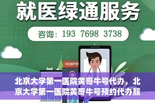 北京大学第一医院黄哥牛号代办，北京大学第一医院黄哥牛号预约代办服务攻略