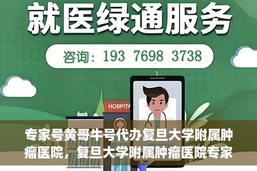 专家号黄哥牛号代办复旦大学附属肿瘤医院，复旦大学附属肿瘤医院专家号代办服务揭秘，黄哥牛号助力就医无忧