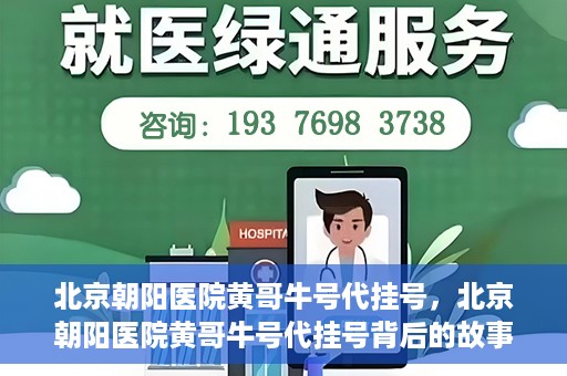 北京朝阳医院黄哥牛号代挂号，北京朝阳医院黄哥牛号代挂号背后的故事揭秘