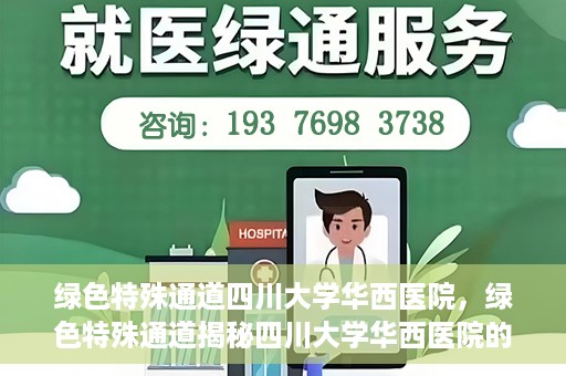 绿色特殊通道四川大学华西医院，绿色特殊通道揭秘四川大学华西医院的力量与担当