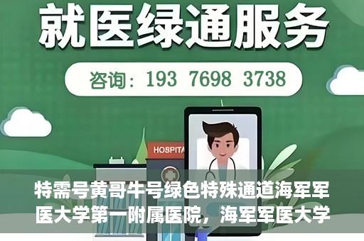特需号黄哥牛号绿色特殊通道海军军医大学第一附属医院，海军军医大学第一附属医院特需号绿色特殊通道揭秘——黄哥牛号传奇故事