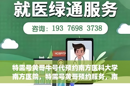 特需号黄哥牛号代预约南方医科大学南方医院，特需号黄哥预约服务，南方医科大学南方医院便捷就医新通道