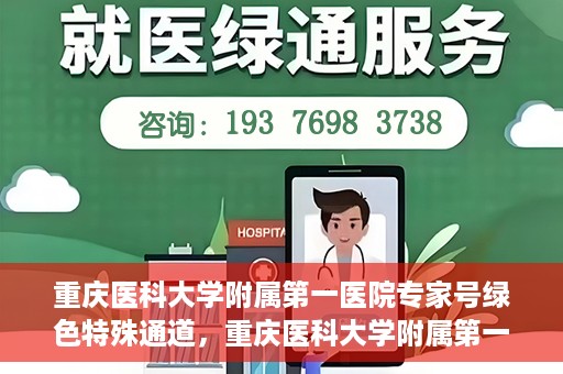 重庆医科大学附属第一医院专家号绿色特殊通道，重庆医科大学附属第一医院专家号绿色特殊通道，便捷就医新选择