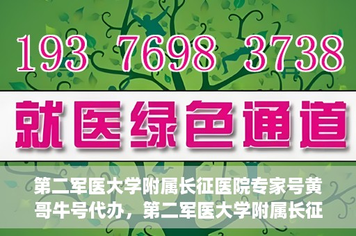 第二军医大学附属长征医院专家号黄哥牛号代办，第二军医大学附属长征医院专家号‘黄哥牛号’预约代办服务解析