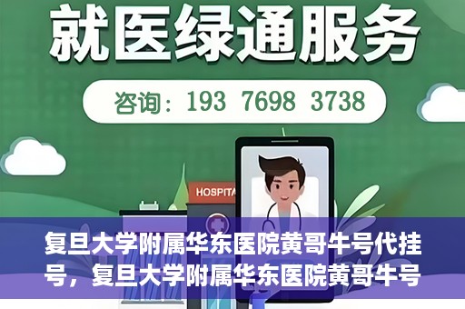 复旦大学附属华东医院黄哥牛号代挂号，复旦大学附属华东医院黄哥牛号代挂号解析与体验分享