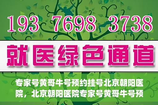 专家号黄哥牛号预约挂号北京朝阳医院，北京朝阳医院专家号黄哥牛号预约挂号攻略
