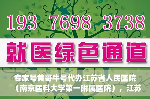专家号黄哥牛号代办江苏省人民医院（南京医科大学第一附属医院），江苏省人民医院（南京医科大学第一附属医院）专家号黄哥牛号代办服务解析