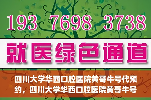 四川大学华西口腔医院黄哥牛号代预约，四川大学华西口腔医院黄哥牛号预约攻略，轻松解决预约难题