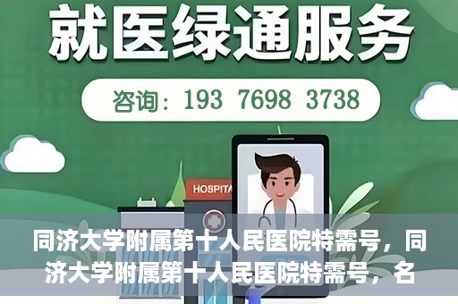 同济大学附属第十人民医院特需号，同济大学附属第十人民医院特需号，名医荟萃，尊享高品质医疗服务