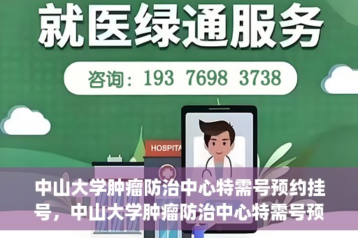 中山大学肿瘤防治中心特需号预约挂号，中山大学肿瘤防治中心特需号预约挂号服务指南