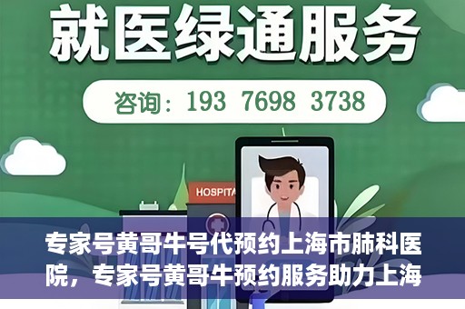专家号黄哥牛号代预约上海市肺科医院，专家号黄哥牛预约服务助力上海市肺科医院挂号预约体验升级