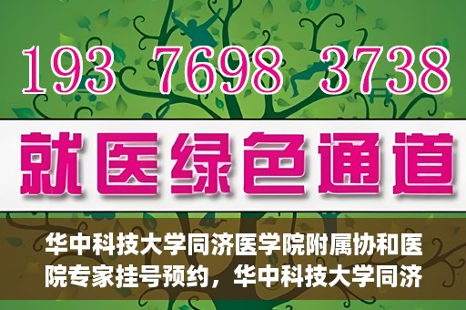 华中科技大学同济医学院附属协和医院专家挂号预约，华中科技大学同济医学院附属协和医院专家挂号预约攻略