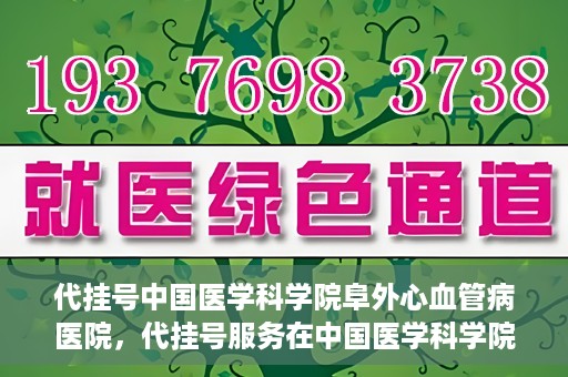代挂号中国医学科学院阜外心血管病医院，代挂号服务在中国医学科学院阜外心血管病医院，预约挂号新体验与挑战