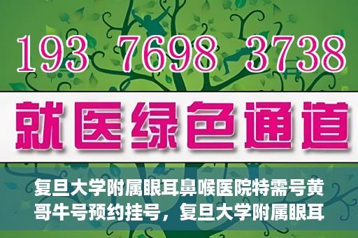 复旦大学附属眼耳鼻喉医院特需号黄哥牛号预约挂号，复旦大学附属眼耳鼻喉医院黄哥牛号特需号预约挂号攻略