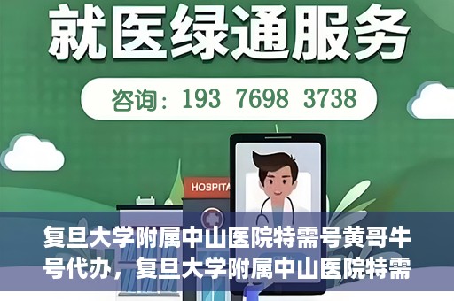 复旦大学附属中山医院特需号黄哥牛号代办，复旦大学附属中山医院特需号黄哥牛号代办服务揭秘