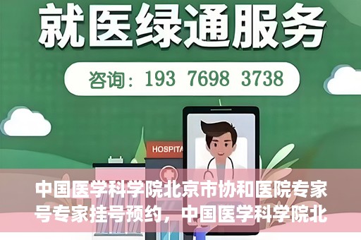 中国医学科学院北京市协和医院专家号专家挂号预约，中国医学科学院北京市协和医院专家挂号预约攻略，权威专家号预约指南