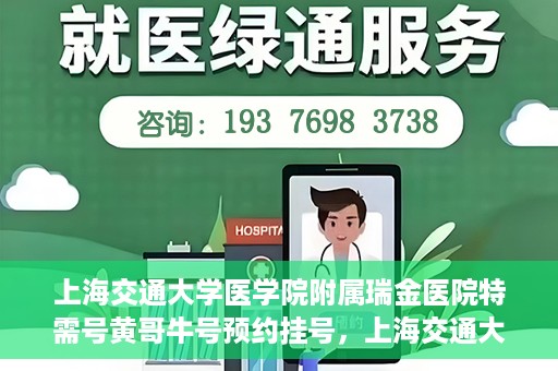 上海交通大学医学院附属瑞金医院特需号黄哥牛号预约挂号，上海交通大学医学院附属瑞金医院特需号专家黄哥牛号预约挂号攻略