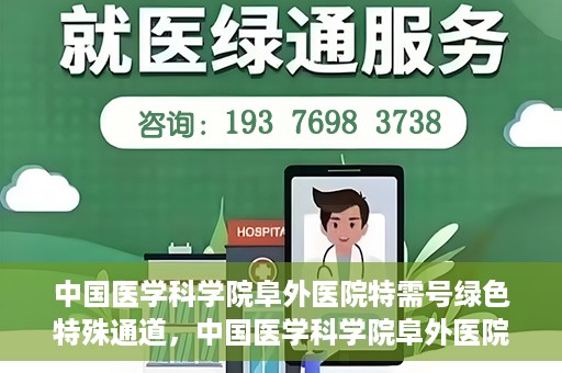中国医学科学院阜外医院特需号绿色特殊通道，中国医学科学院阜外医院特需号绿色就医通道揭秘