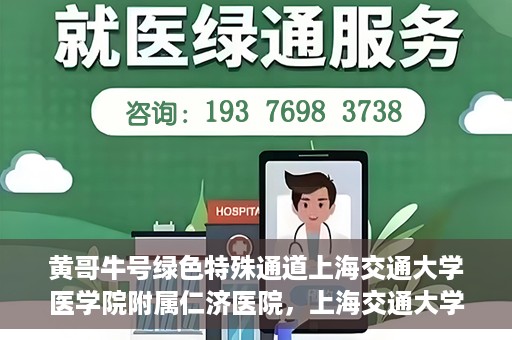 黄哥牛号绿色特殊通道上海交通大学医学院附属仁济医院，上海交通大学医学院附属仁济医院推出绿色特殊通道——黄哥牛号