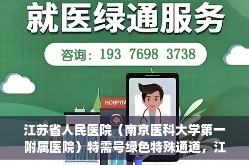 江苏省人民医院（南京医科大学第一附属医院）特需号绿色特殊通道，江苏省人民医院特需号绿色通道的便捷就医体验
