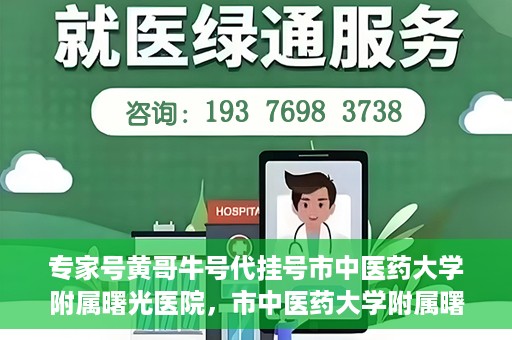 专家号黄哥牛号代挂号市中医药大学附属曙光医院，市中医药大学附属曙光医院专家号黄哥牛号代挂号解析