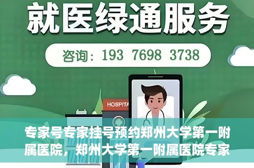 专家号专家挂号预约郑州大学第一附属医院，郑州大学第一附属医院专家号预约挂号攻略，专业医疗，一键预约