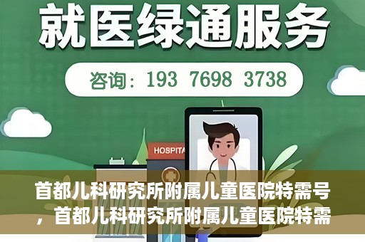 首都儿科研究所附属儿童医院特需号，首都儿科研究所附属儿童医院特需专家号解析