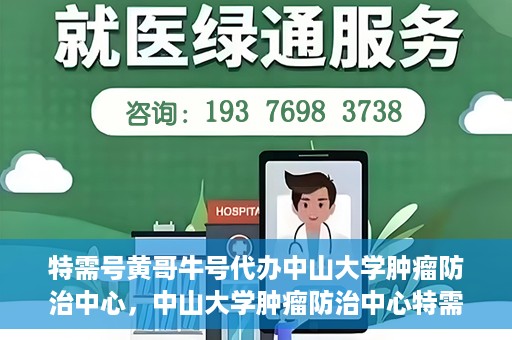 特需号黄哥牛号代办中山大学肿瘤防治中心，中山大学肿瘤防治中心特需号黄哥牛号代办服务