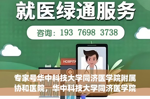 专家号华中科技大学同济医学院附属协和医院，华中科技大学同济医学院附属协和医院专家号解析