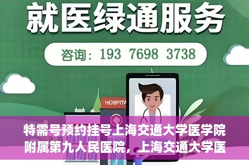 特需号预约挂号上海交通大学医学院附属第九人民医院，上海交通大学医学院附属第九人民医院特需号预约挂号服务启动