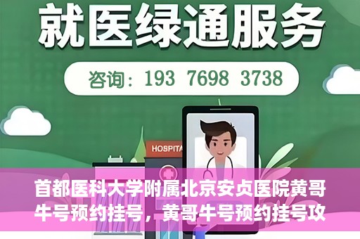 首都医科大学附属北京安贞医院黄哥牛号预约挂号，黄哥牛号预约挂号攻略，首都医科大学附属北京安贞医院就医指南