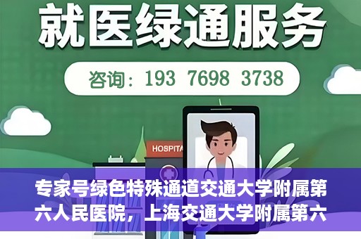 专家号绿色特殊通道交通大学附属第六人民医院，上海交通大学附属第六人民医院专家号绿色特殊通道解析