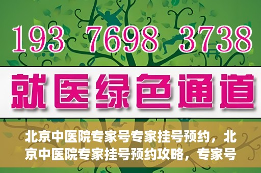 北京中医院专家号专家挂号预约，北京中医院专家挂号预约攻略，专家号预约详解