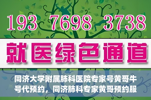 同济大学附属肺科医院专家号黄哥牛号代预约，同济肺科专家黄哥预约服务，专业号预约便捷通道开启