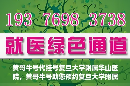 黄哥牛号代挂号复旦大学附属华山医院，黄哥牛号助您预约复旦大学附属华山医院挂号服务