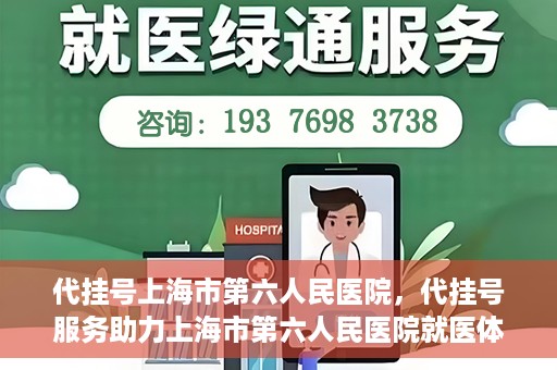 代挂号上海市第六人民医院，代挂号服务助力上海市第六人民医院就医体验提升