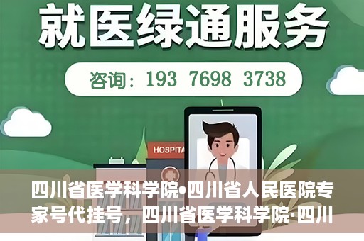 四川省医学科学院•四川省人民医院专家号代挂号，四川省医学科学院·四川省人民医院专家号预约挂号攻略