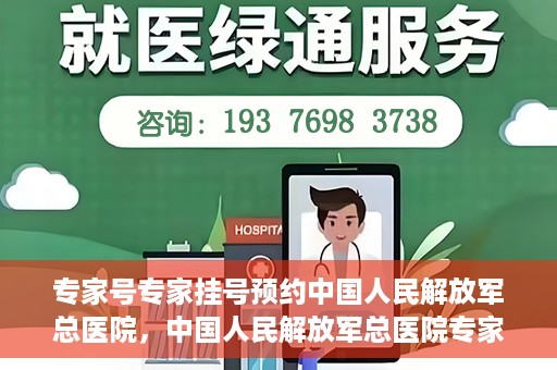 专家号专家挂号预约中国人民解放军总医院，中国人民解放军总医院专家号预约挂号攻略，专业医疗，一键预约