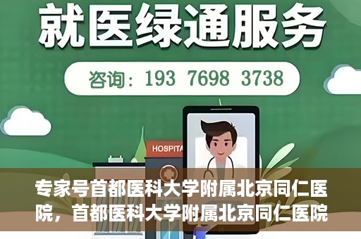 专家号首都医科大学附属北京同仁医院，首都医科大学附属北京同仁医院专家号解读健康之道
