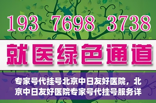 专家号代挂号北京中日友好医院，北京中日友好医院专家号代挂号服务详解