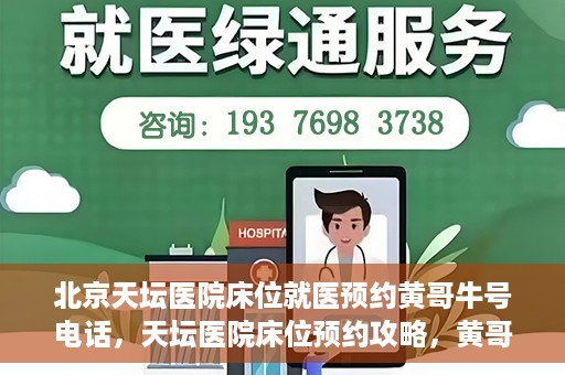 北京天坛医院床位就医预约黄哥牛号电话，天坛医院床位预约攻略，黄哥牛号电话就医预约指南