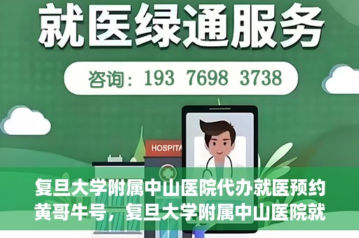 复旦大学附属中山医院代办就医预约黄哥牛号，复旦大学附属中山医院就医预约代办服务，黄哥牛号助您轻松挂号就医